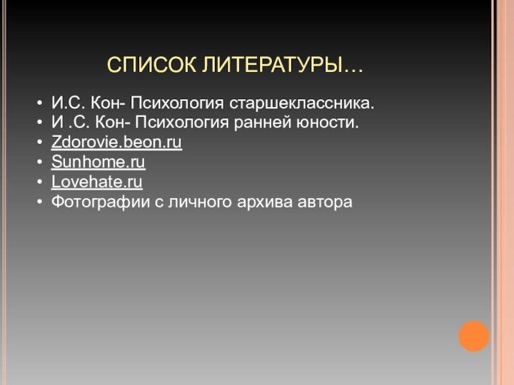 СПИСОК ЛИТЕРАТУРЫ…И.С. Кон- Психология старшеклассника.И .С. Кон- Психология ранней юности.Zdorovie.beon.ruSunhome.ruLovehate.ruФотографии с личного архива автора