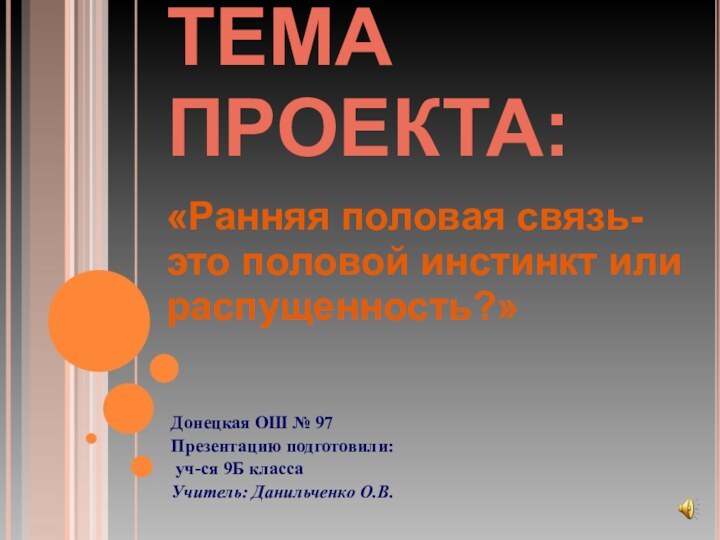 ТЕМА ПРОЕКТА:«Ранняя половая связь- это половой инстинкт или распущенность?»Донецкая ОШ № 97Презентацию