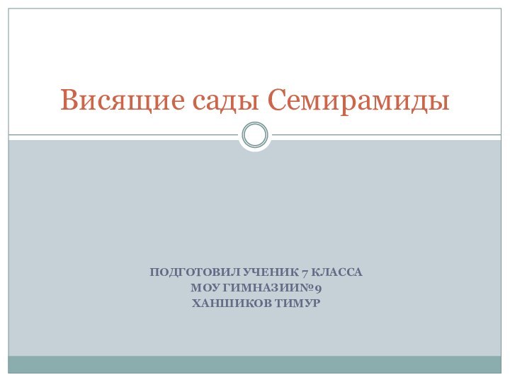 ПОДГОТОВИЛ УЧЕНИК 7 КЛАССАМОУ ГИМНАЗИИ№9ХАНШИКОВ ТИМУРВисящие сады Семирамиды