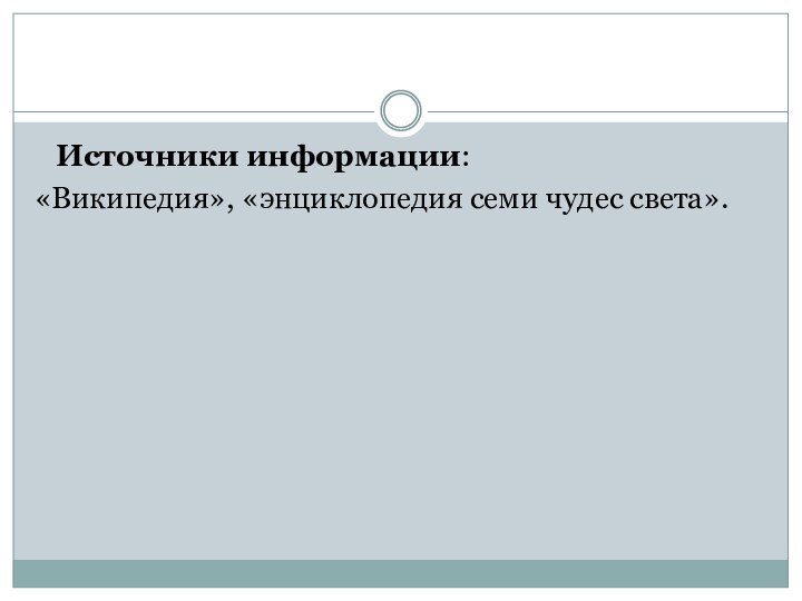 Источники информации:«Википедия», «энциклопедия семи чудес света».