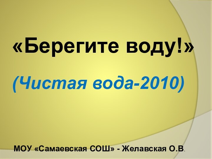 «Берегите воду!»(Чистая вода-2010)МОУ «Самаевская СОШ» - Желавская О.В.