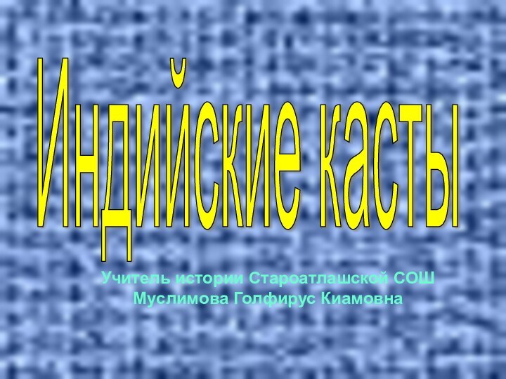 Индийские кастыУчитель истории Староатлашской СОШМуслимова Голфирус Киамовна