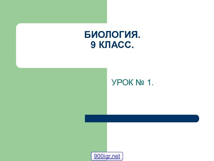 БИОЛОГИЯ. 9 КЛАСС. УРОК № 1.