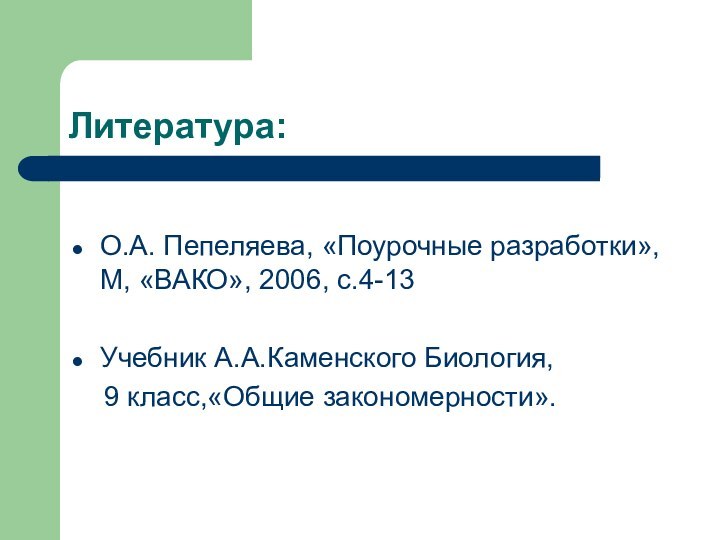 Литература:О.А. Пепеляева, «Поурочные разработки», М, «ВАКО», 2006, с.4-13Учебник А.А.Каменского Биология,   9 класс,«Общие закономерности».