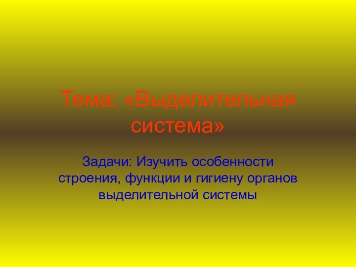 Тема: «Выделительная система»Задачи: Изучить особенности строения, функции и гигиену органов выделительной системы