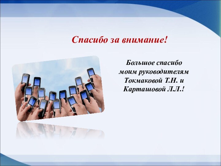 Спасибо за внимание!Большое спасибо моим руководителямТокмаковой Т.Н. иКарташовой Л.Л.!