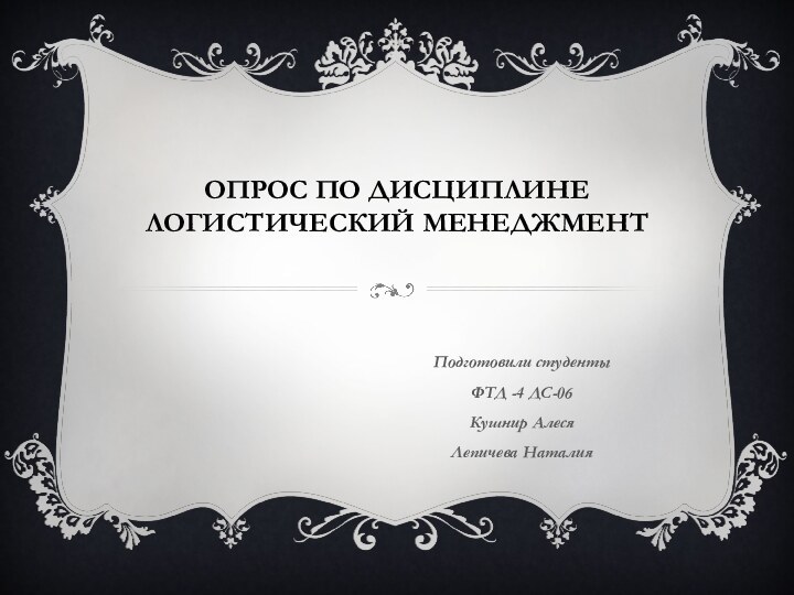 Опрос по дисциплине логистический менеджментПодготовили студентыФТД -4 ДС-06 Кушнир Алеся Лепичева Наталия