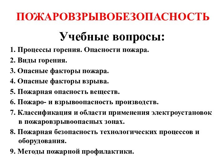 ПОЖАРОВЗРЫВОБЕЗОПАСНОСТЬУчебные вопросы:1. Процессы горения. Опасности пожара. 2. Виды горения.3. Опасные факторы пожара.4.