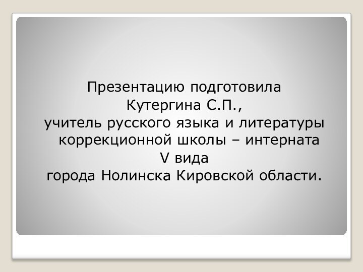 Презентацию подготовила Кутергина С.П., учитель русского языка и литературы коррекционной школы –