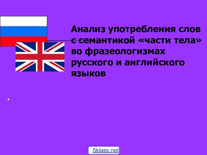 Анализ употребления слов с семантикой «части тела» во фразеологизмах русского и английского языков.