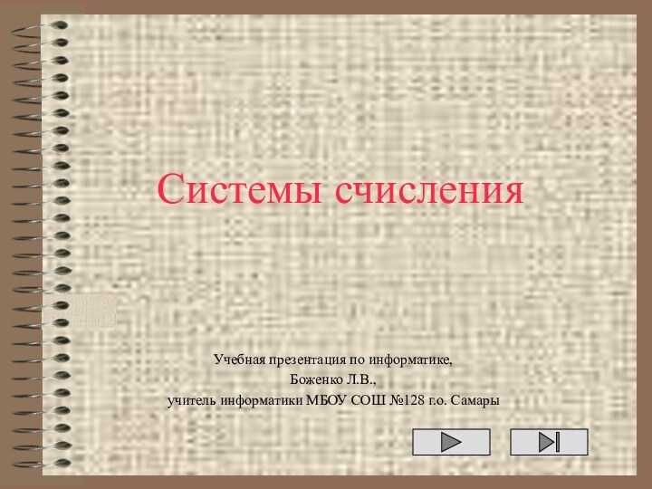 Системы счисленияУчебная презентация по информатике,Боженко Л.В.,учитель информатики МБОУ СОШ №128 г.о. Самары