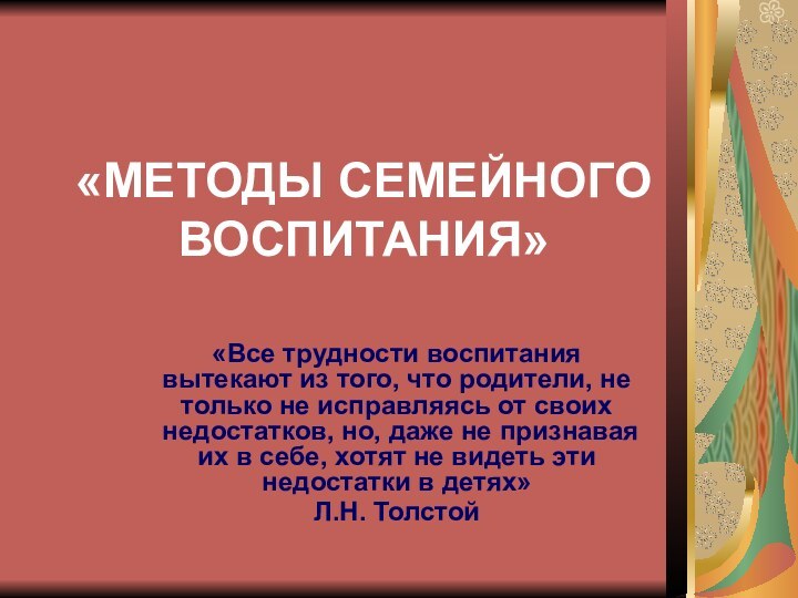 «МЕТОДЫ СЕМЕЙНОГО ВОСПИТАНИЯ» «Все трудности воспитания вытекают из того, что родители, не