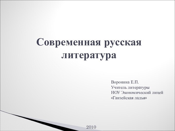 Современная русская литератураВоронина Е.П.Учитель литературыНОУ Экономический лицей «Ганзейская ладья»2010