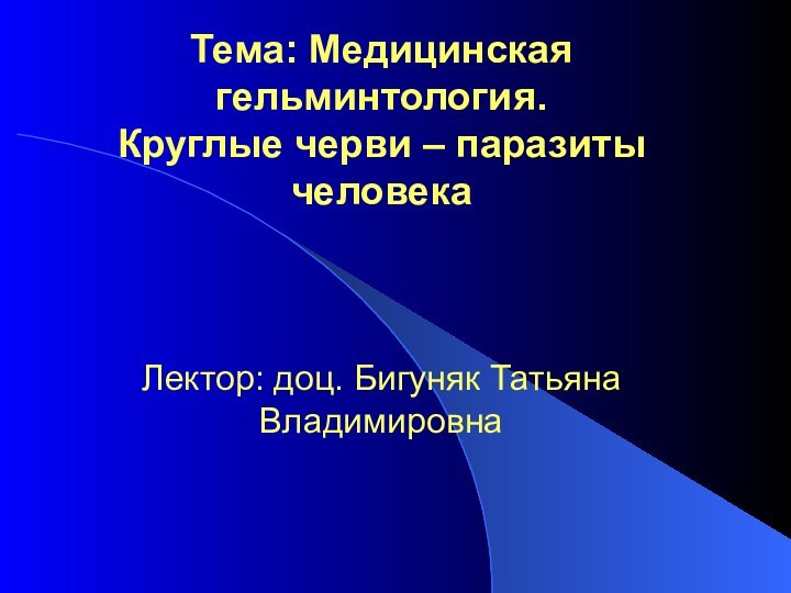 Тема: Медицинская гельминтология.  Круглые черви – паразиты человека