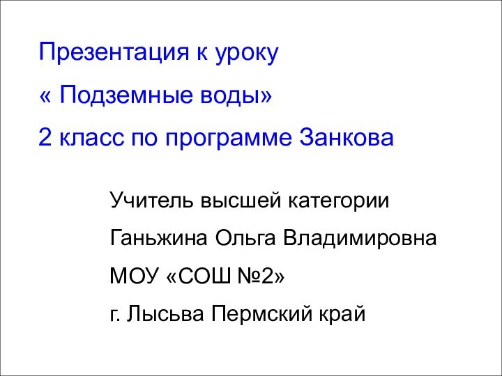 Презентация к уроку « Подземные воды» 2 класс по программе ЗанковаУчитель высшей