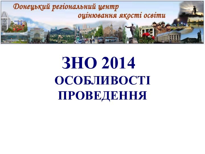      ЗНО 2014ОСОБЛИВОСТІ ПРОВЕДЕННЯ