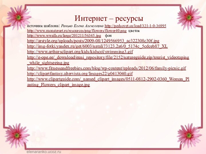 Интернет – ресурсыисточник шаблона: Ранько Елена Алексеевна http://pedsovet.su/load/321-1-0-36995http://www.monsterart.ru/resources/png/flowers/flower40.png цветокhttp://www.wwalls.ru/large/201211/56345.jpg  фонhttp://arstyle.org/uploads/posts/2009-08/1249566953_ac322308c30f.jpghttp://img-fotki.yandex.ru/get/6003/natali73123.2a6/0_5174c_5cdceb87_XLhttp://www.arthursclipart.org/kids/kidscol/swimming3.gifhttp://e-ope.ee/_download/euni_repository/file/2152/natureguide.zip/tourist_videotaping_while_sightseeing.jpghttp://www.fitnessandfreebies.com/blog/wp-content/uploads/2012/06/family-picnic.gifhttp://clipartfantasy.altervista.org/Images22/g0413040.gifhttp://www.clipartguide.com/_named_clipart_images/0511-0812-2902-0360_Woman_Planting_Flowers_clipart_image.jpg