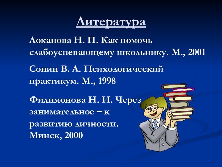 ЛитератураЛоканова Н. П. Как помочь слабоуспевающему школьнику. М., 2001Сонин В. А. Психологический