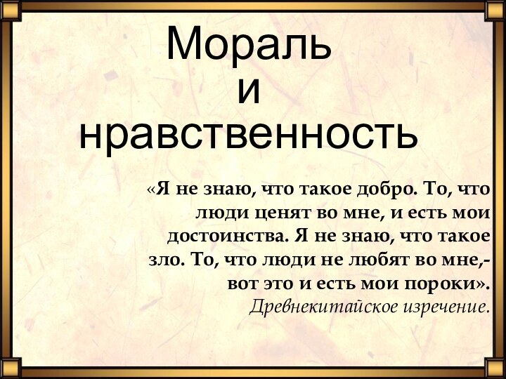 Мораль  и  нравственность«Я не знаю, что такое добро. То, что