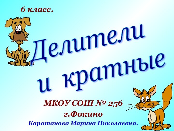 Делители  и кратныеМКОУ СОШ № 256г.ФокиноКаратанова Марина Николаевна.6 класс.