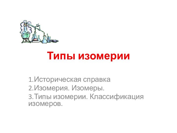 Типы изомерии1.Историческая справка2.Изомерия. Изомеры.3.Типы изомерии. Классификация изомеров.