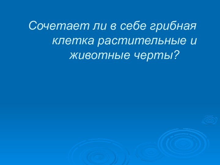 Сочетает ли в себе грибная клетка растительные и животные черты?