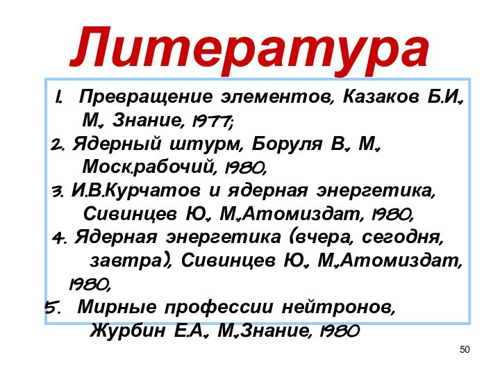 Литература Превращение элементов, Казаков Б.И.,   М., Знание, 1977;2. Ядерный штурм,