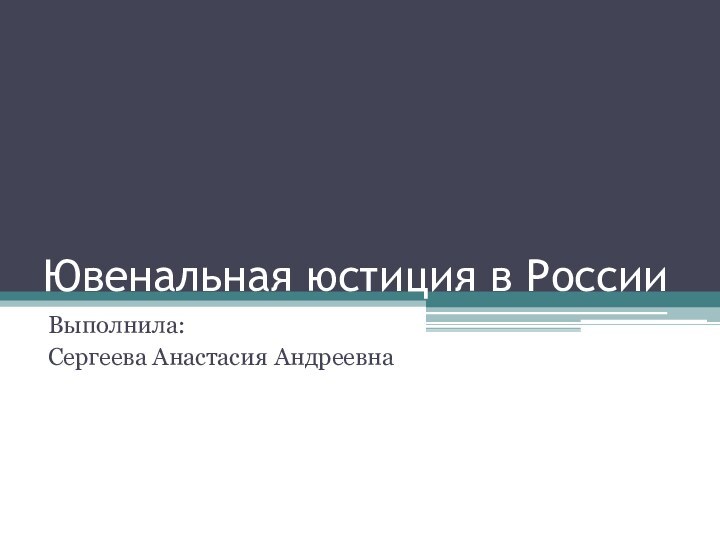 Ювенальная юстиция в РоссииВыполнила:Сергеева Анастасия Андреевна