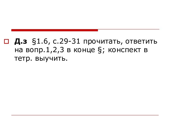 Д.з §1.6, с.29-31 прочитать, ответить на вопр.1,2,3 в конце §; конспект в тетр. выучить.