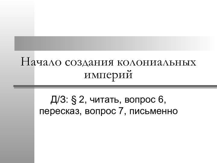 Начало создания колониальных империйД/З: § 2, читать, вопрос 6, пересказ, вопрос 7, письменно