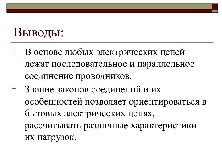 Выводы:В основе любых электрических цепей лежат последовательное и параллельное соединение проводников.Знание законов