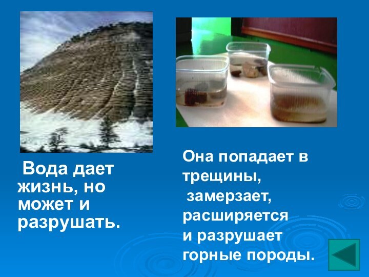 Вода дает жизнь, но может и разрушать.		Она попадает в трещины, замерзает, расширяется и разрушает горные породы.