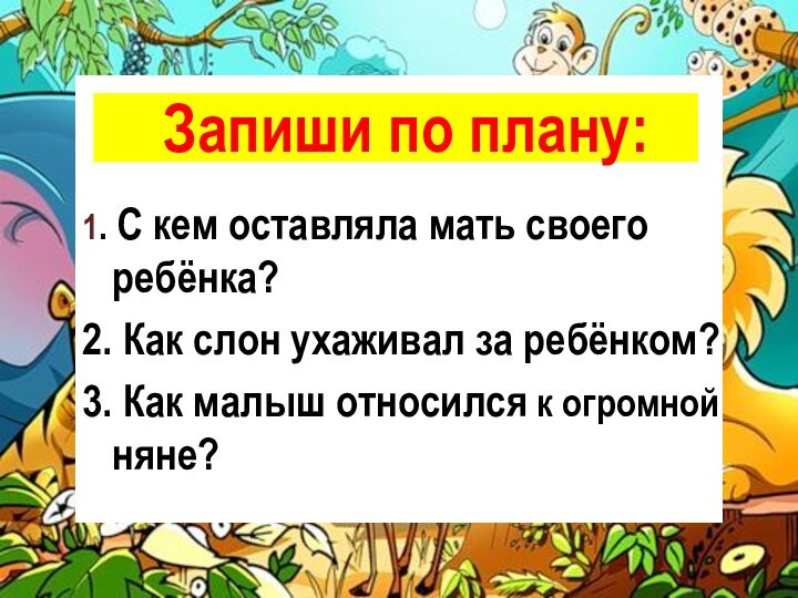 Запиши по плану:1. С кем оставляла мать своего ребёнка?2. Как слон