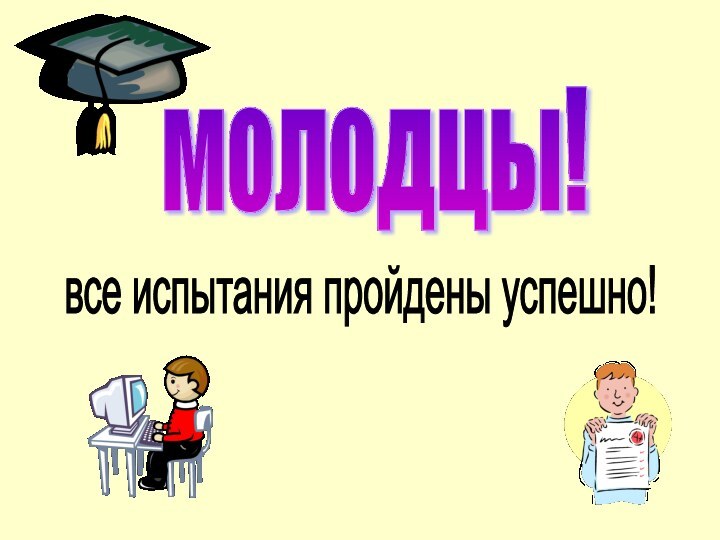 молодцы! все испытания пройдены успешно!