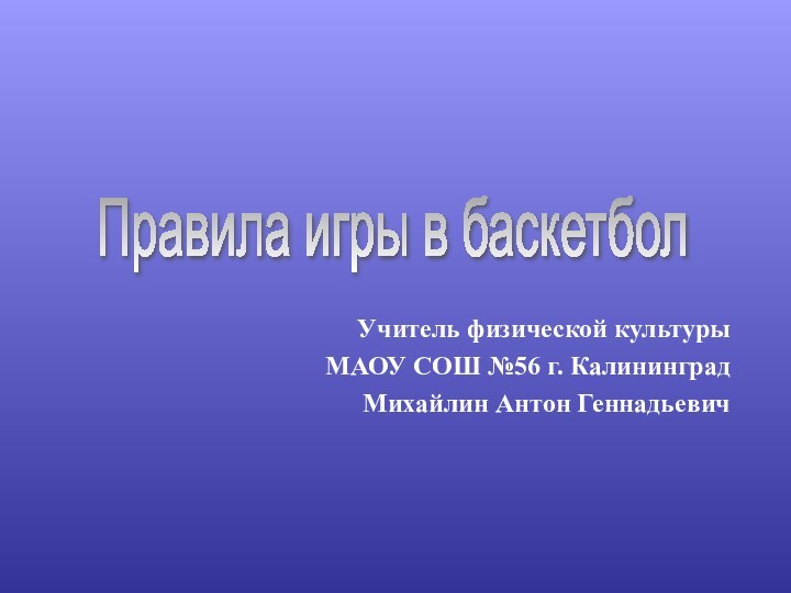 Учитель физической культурыМАОУ СОШ №56 г. Калининград Михайлин Антон ГеннадьевичПравила игры в баскетбол