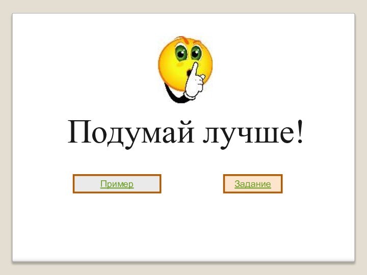 Подумай лучше!Пример Задание