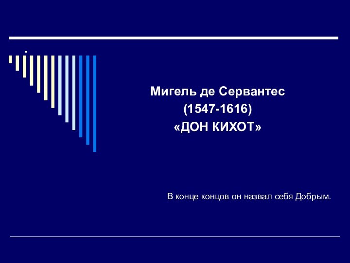 .Мигель де Сервантес(1547-1616)«ДОН КИХОТ»В конце концов он назвал себя Добрым.