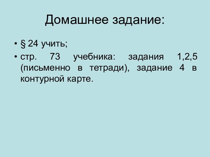 Домашнее задание:§ 24 учить;стр. 73 учебника: задания 1,2,5 (письменно в тетради), задание 4 в контурной карте.