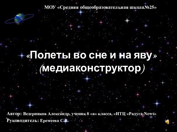 МОУ «Средняя общеобразовательная школа№25»«Полеты во сне и на яву» (медиаконструктор)Автор: Ведерников Александр,