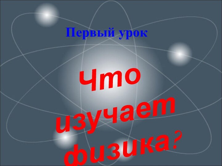 Первый урок Что изучает физика?