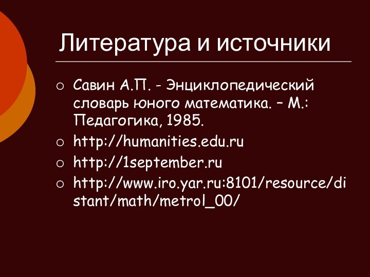 Литература и источникиСавин А.П. - Энциклопедический словарь юного математика. – М.: Педагогика,