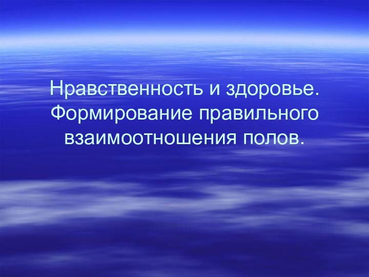 Нравственность и здоровье. Формирование правильного взаимоотношения полов.