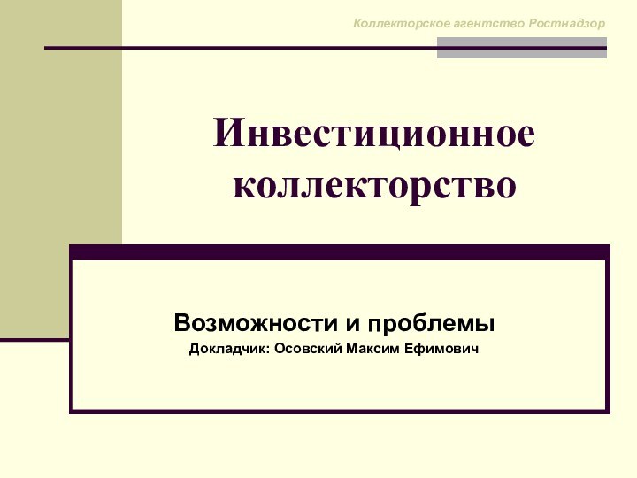 Инвестиционное коллекторствоВозможности и проблемыДокладчик: Осовский Максим ЕфимовичКоллекторское агентство Ростнадзор