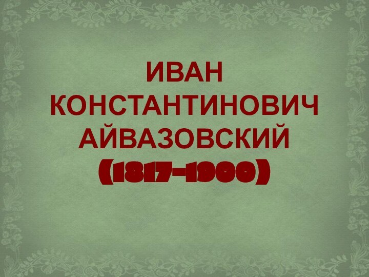 ИВАН  КОНСТАНТИНОВИЧ  АЙВАЗОВСКИЙ  (1817-1900)