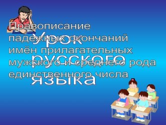 Правописание падежных окончаний имён прилагательных мужского и среднего рода единственного числа