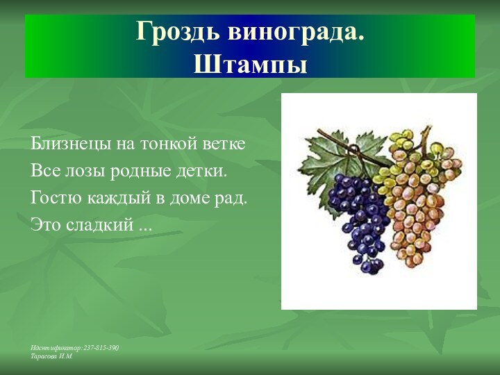 Идентификатор:237-815-390Тарасова И.М.Гроздь винограда. ШтампыБлизнецы на тонкой ветке Все лозы родные детки.Гостю каждый