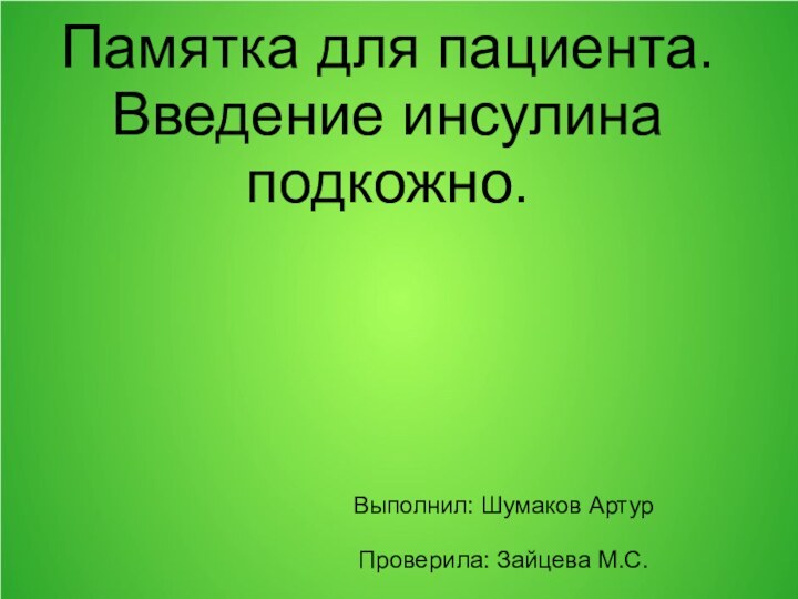 Памятка для пациента. Введение инсулина подкожно.Выполнил: Шумаков АртурПроверила: Зайцева М.С.