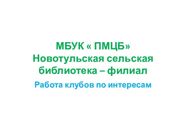 МБУК « ПМЦБ» Новотульская сельская библиотека – филиал Работа клубов по интересам