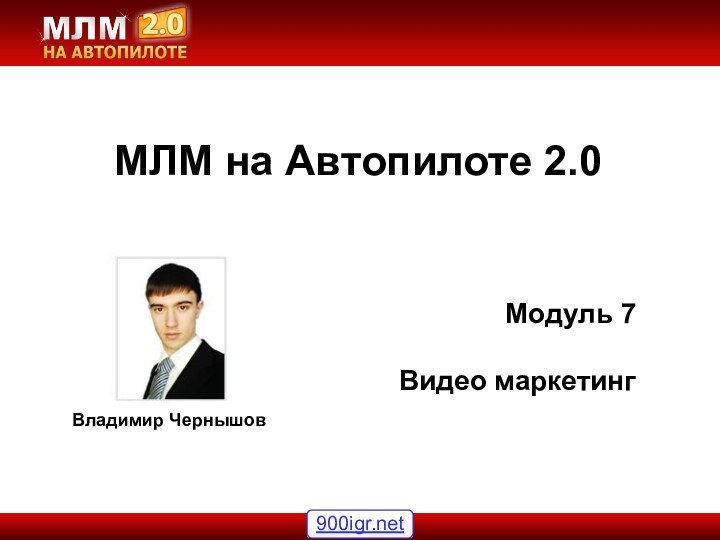 Владимир ЧернышовМЛМ на Автопилоте 2.0 Модуль 7Видео маркетинг
