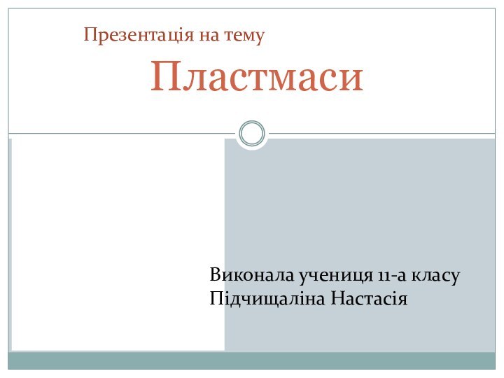 ПластмасиПрезентація на темуВиконала учениця 11-а класуПідчищаліна Настасія